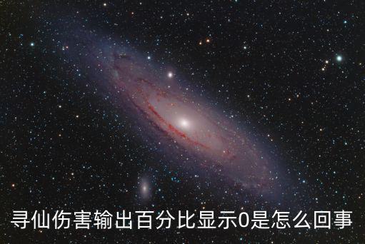 寻仙伤害输出百分比显示0是怎么回事