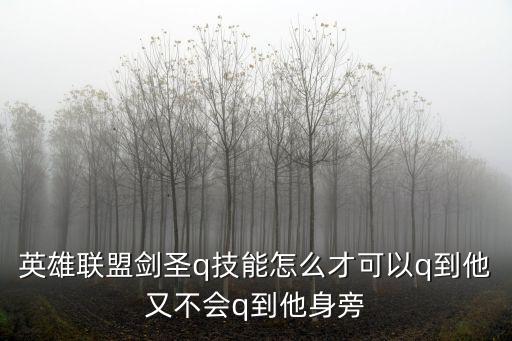 英雄联盟剑圣q技能怎么才可以q到他又不会q到他身旁