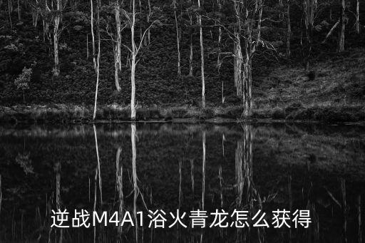 cf手游m4a1青龙怎么得，M4A1青龙的获取方式