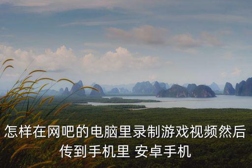 怎样在网吧的电脑里录制游戏视频然后传到手机里 安卓手机