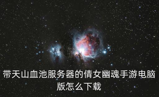 带天山血池服务器的倩女幽魂手游电脑版怎么下载
