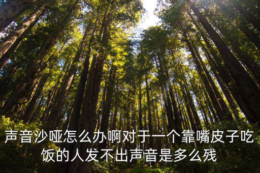 声音沙哑怎么办啊对于一个靠嘴皮子吃饭的人发不出声音是多么残