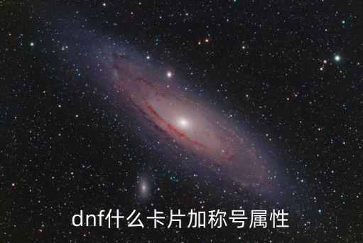 dnf卡称号有什么属性，dnf什么卡片加称号属性