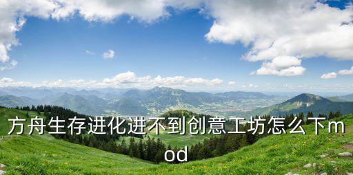 方舟生存进化进不到创意工坊怎么下mod