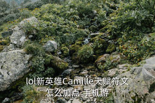 lol新英雄Camille天赋符文怎么加点 手机游