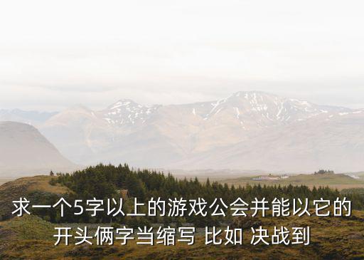 求一个5字以上的游戏公会并能以它的开头俩字当缩写 比如 决战到