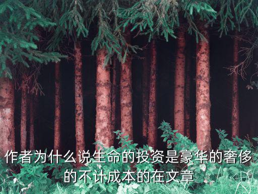 作者为什么说生命的投资是豪华的奢侈的不计成本的在文章