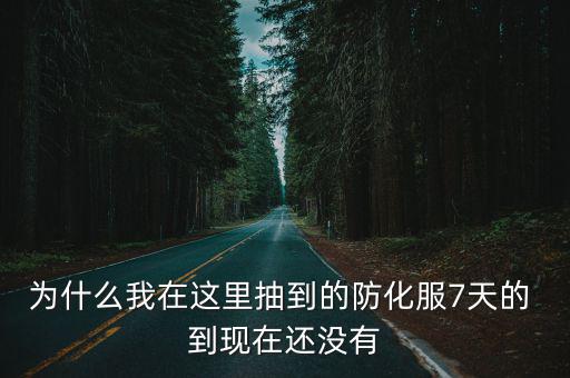 cf手游永久防化服怎么领不了，为什么我在这里抽到的防化服7天的 到现在还没有