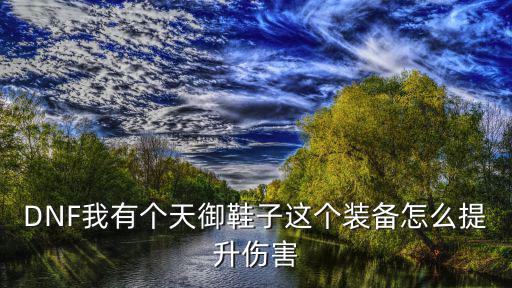 dnf天御鞋什么属性，dnf天御风行战靴特效的伤害与角色伤害有关吗