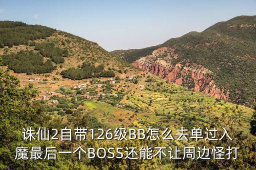 诛仙手游入魔怎么打宝宝，诛仙2自带126级BB怎么去单过入魔最后一个BOSS还能不让周边怪打