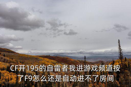 CF开195的自雷者我进游戏频道按了F9怎么还是自动进不了房间