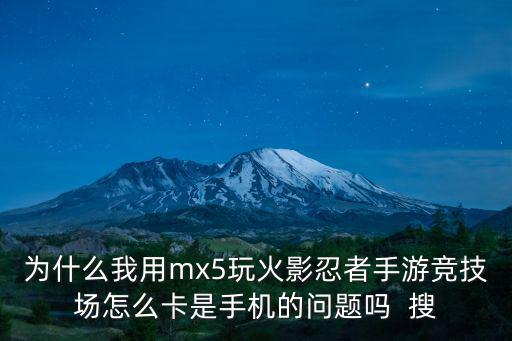 火影忍者手游打球场老是卡怎么办，为什么我用mx5玩火影忍者手游竞技场怎么卡是手机的问题吗  搜