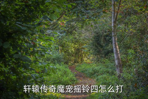 轩辕传奇魔宠摇铃四怎么打