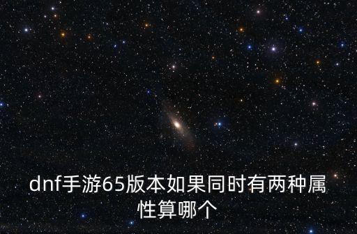 dnf手游65版本如果同时有两种属性算哪个