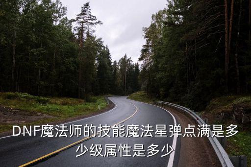 DNF魔法师的技能魔法星弹点满是多少级属性是多少