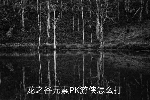 龙之谷元素PK游侠怎么打