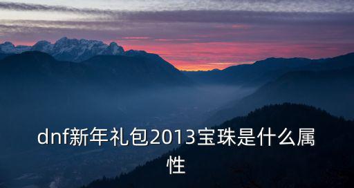 dnf新年礼包2013宝珠是什么属性