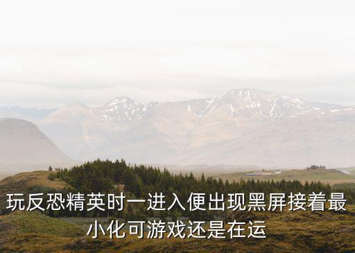 玩反恐精英时一进入便出现黑屏接着最小化可游戏还是在运