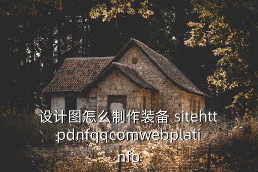 设计图怎么制作装备 sitehttpdnfqqcomwebplatinfo