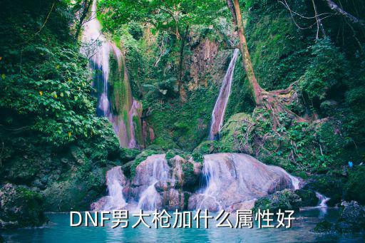 dnf男大枪强化什么属性，DNF第十三章大枪应该强化什么属性