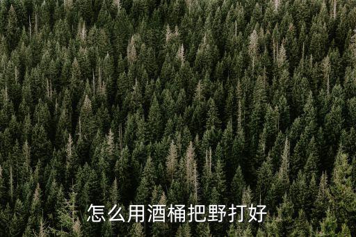手游联盟打野男枪怎么打酒桶，怎么打酒桶