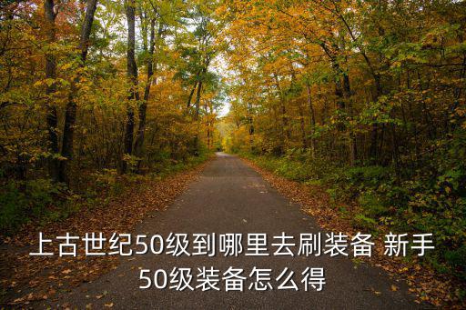 上古世纪50级到哪里去刷装备 新手50级装备怎么得