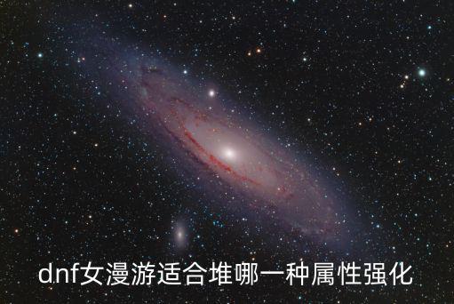 dnf女漫游适合堆哪一种属性强化