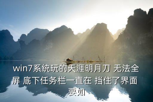 win7系统玩的天涯明月刀 无法全屏 底下任务栏一直在 挡住了界面 要如