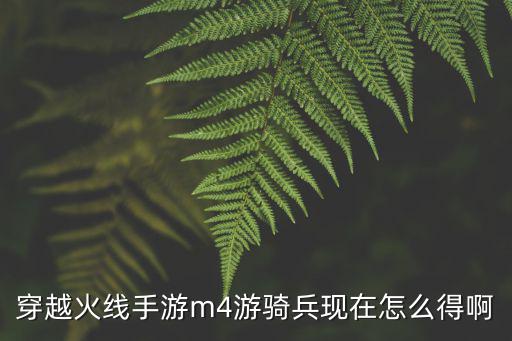 穿越火线手游m4游骑兵现在怎么得啊