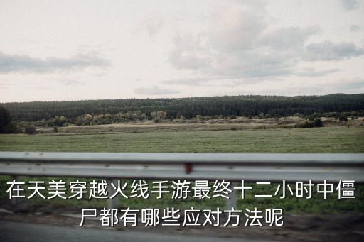 在天美穿越火线手游最终十二小时中僵尸都有哪些应对方法呢