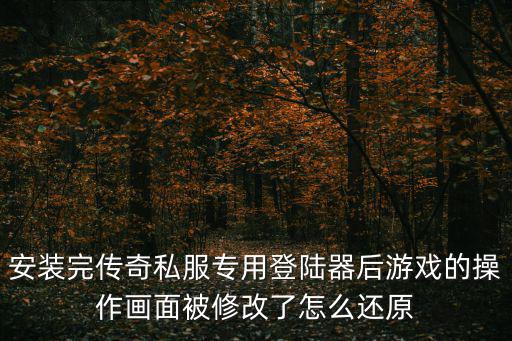 安装完传奇私服专用登陆器后游戏的操作画面被修改了怎么还原