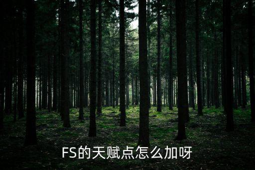 手游绝世仙王天赋点怎么加，FS的天赋点怎么加呀