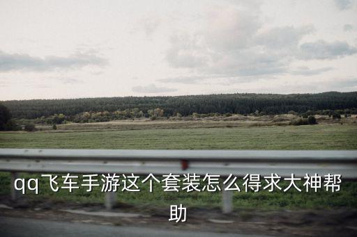 qq飞车手游这个套装怎么得求大神帮助