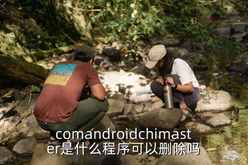 comandroidchimaster是什么程序可以删除吗