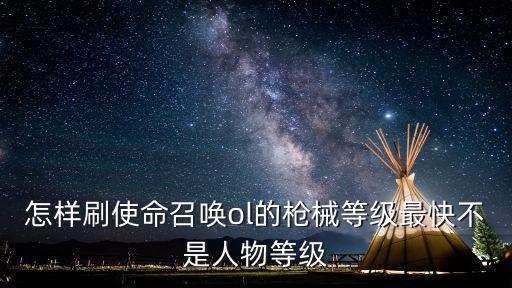 怎样刷使命召唤ol的枪械等级最快不是人物等级