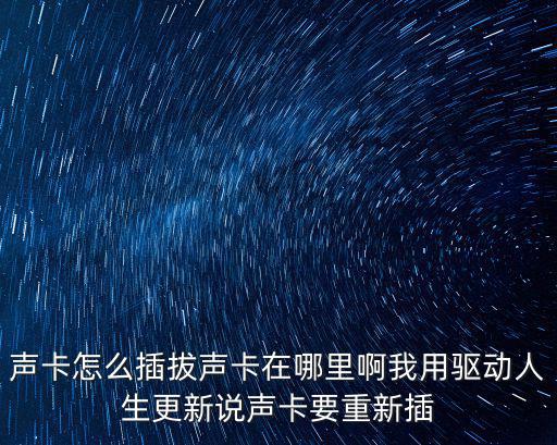 声卡怎么插拔声卡在哪里啊我用驱动人生更新说声卡要重新插