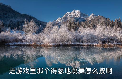 进游戏里那个得瑟地跳舞怎么按啊
