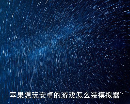 苹果想玩安卓的游戏怎么装模拟器