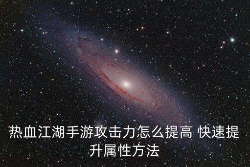 热血江湖手游攻击力怎么提高 快速提升属性方法