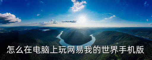 怎么把我的世界电脑版做成手游版，怎么在电脑上玩网易我的世界手机版