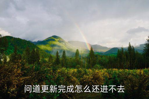 问道更新完成怎么还进不去