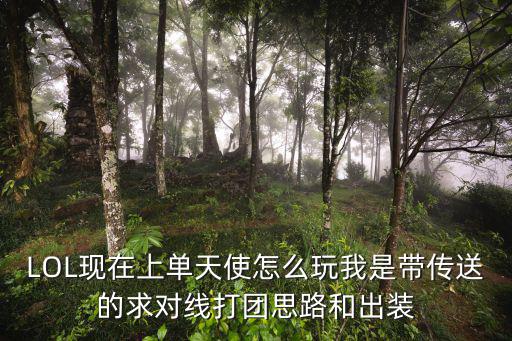 LOL现在上单天使怎么玩我是带传送的求对线打团思路和出装