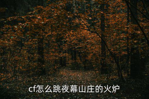 cf手游夜暮山庄怎么跳火炉，cf怎么跳夜幕山庄的火炉