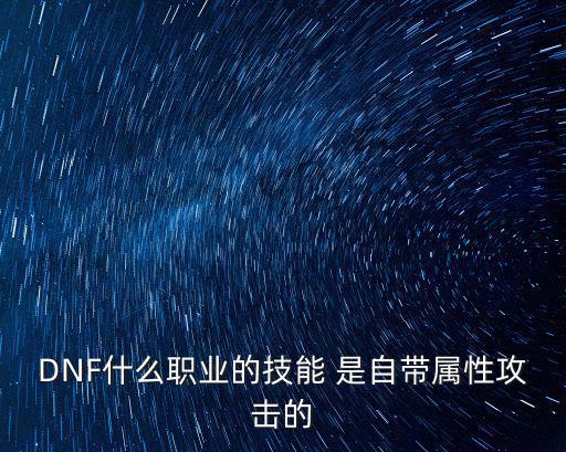 DNF什么职业的技能 是自带属性攻击的