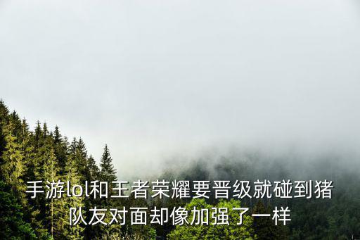 手游lol和王者荣耀要晋级就碰到猪队友对面却像加强了一样