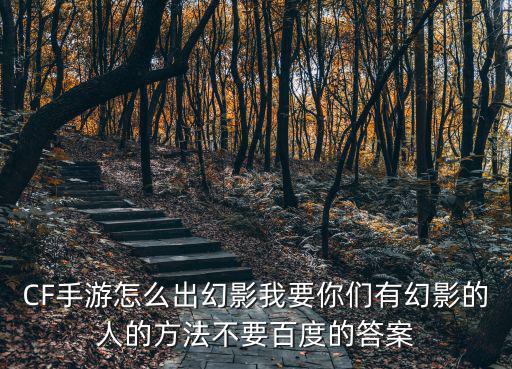 CF手游怎么出幻影我要你们有幻影的人的方法不要百度的答案