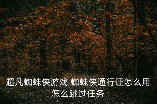 超凡蜘蛛侠手游怎么跳过任务，超凡蜘蛛侠怎么跳过10个建筑物要怎么跳