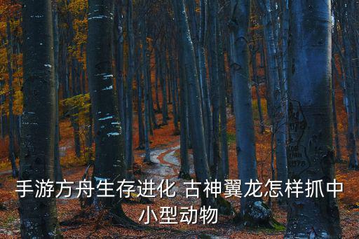 手游方舟生存进化 古神翼龙怎样抓中小型动物