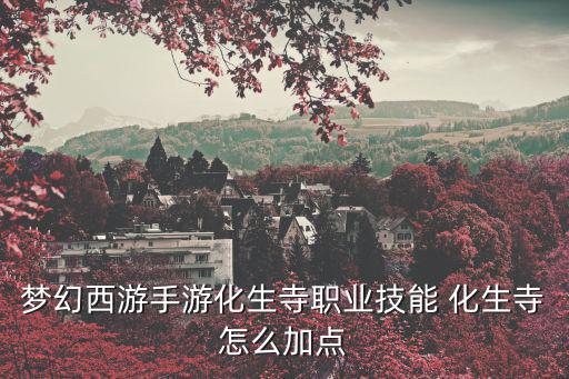 梦幻西游手游化生寺职业技能 化生寺怎么加点
