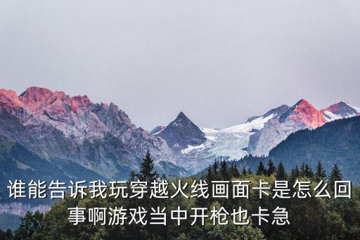 真我q3打cf手游卡怎么回事，cf 游戏进入时很卡怎么回事